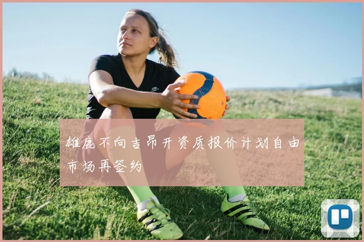 雄鹿不向吉昂开资质报价计划自由市场再签约