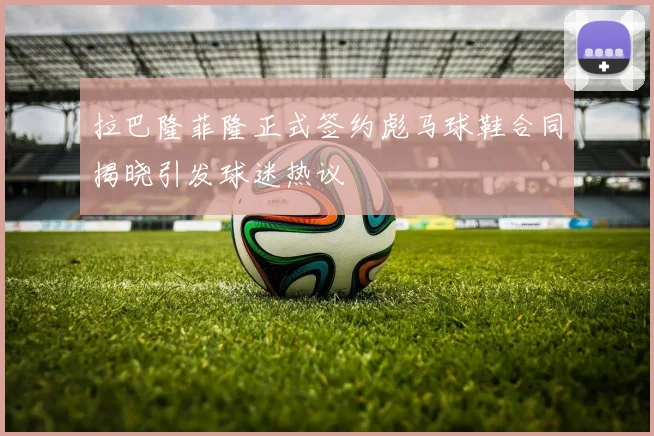 拉巴隆菲隆正式签约彪马球鞋合同揭晓引发球迷热议