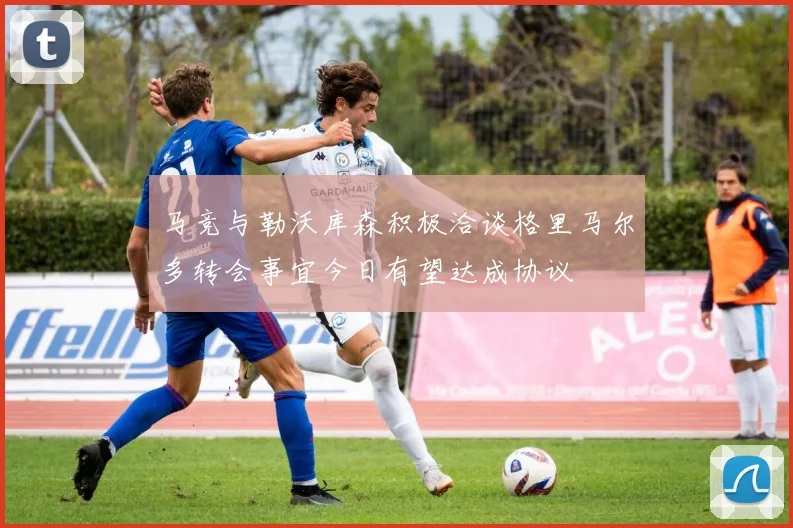 马竞与勒沃库森积极洽谈格里马尔多转会事宜今日有望达成协议
