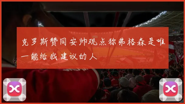 克罗斯赞同安帅观点称弗格森是唯一能给我建议的人