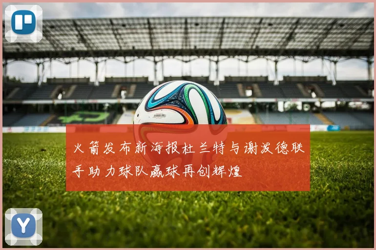 火箭发布新海报杜兰特与谢泼德联手助力球队赢球再创辉煌