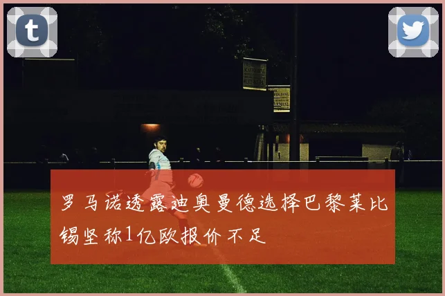 罗马诺透露迪奥曼德选择巴黎莱比锡坚称1亿欧报价不足