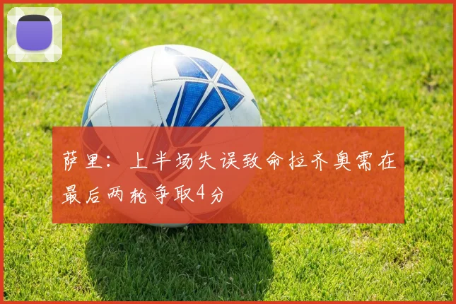 萨里：上半场失误致命拉齐奥需在最后两轮争取4分