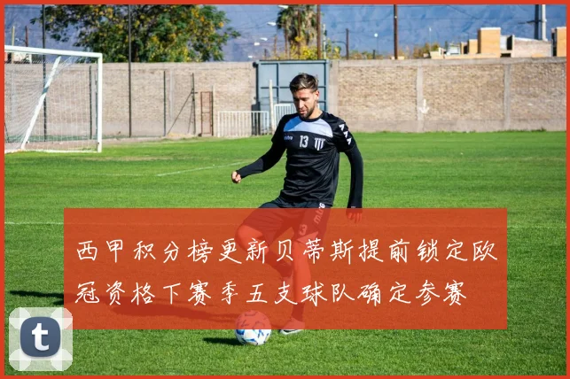 西甲积分榜更新贝蒂斯提前锁定欧冠资格下赛季五支球队确定参赛