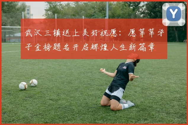 武汉三镇送上美好祝愿：愿莘莘学子金榜题名开启辉煌人生新篇章