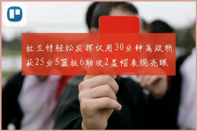 杜兰特轻松发挥仅用30分钟高效斩获25分5篮板6助攻2盖帽表现亮眼